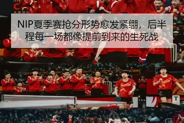 NIP夏季赛抢分形势愈发紧绷，后半程每一场都像提前到来的生死战