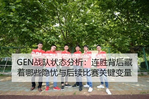 GEN战队状态分析：连胜背后藏着哪些隐忧与后续比赛关键变量